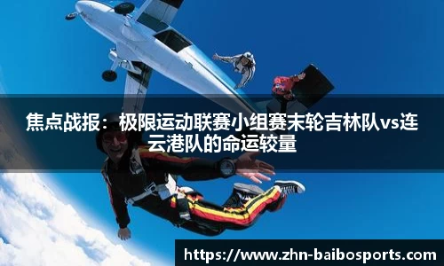 焦点战报:极限运动联赛小组赛末轮吉林队vs连云港队的命运较量