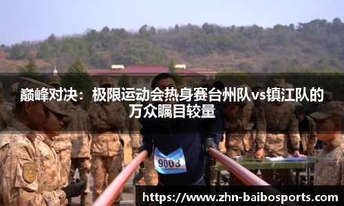 巅峰对决:极限运动会热身赛台州队vs镇江队的万众瞩目较量
