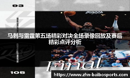马刺与雷霆第五场精彩对决全场录像回放及赛后精彩点评分析