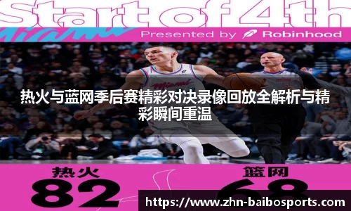 热火与蓝网季后赛精彩对决录像回放全解析与精彩瞬间重温